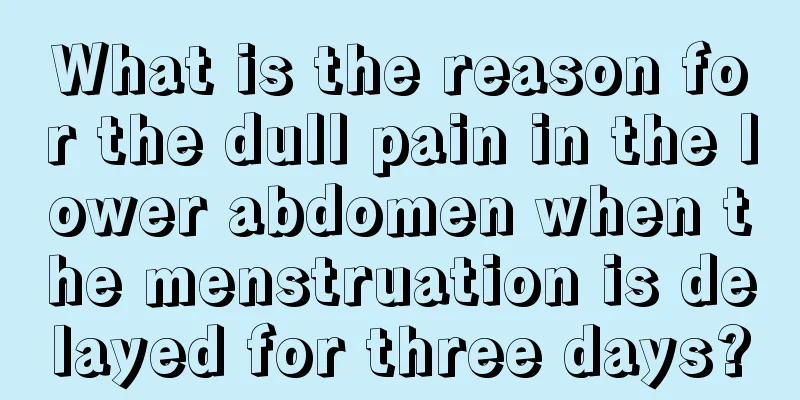 What is the reason for the dull pain in the lower abdomen when the menstruation is delayed for three days?