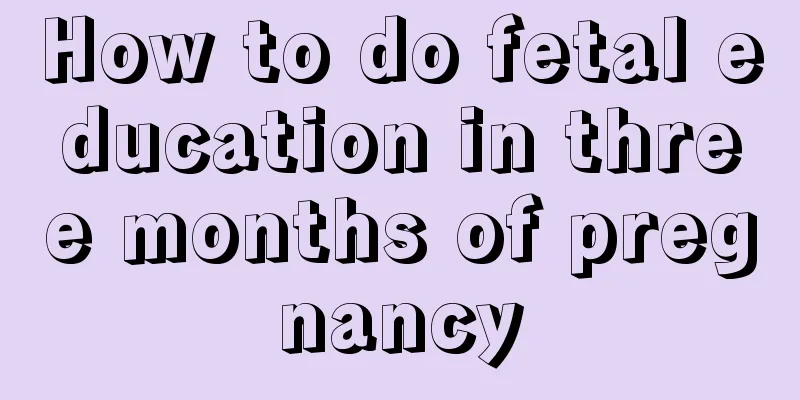 How to do fetal education in three months of pregnancy