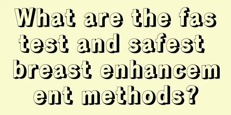 What are the fastest and safest breast enhancement methods?