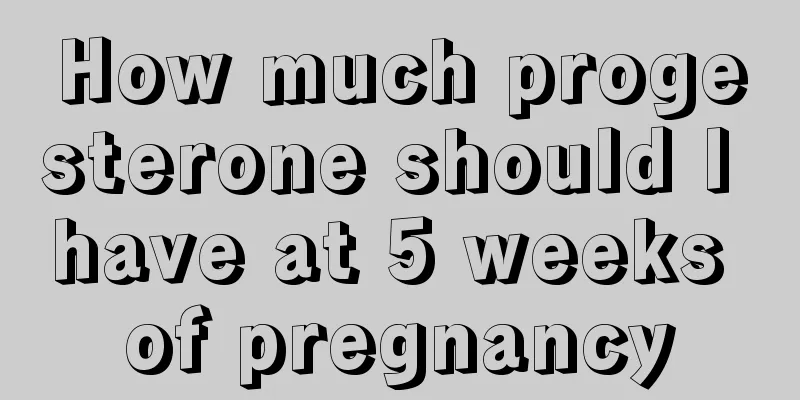 How much progesterone should I have at 5 weeks of pregnancy