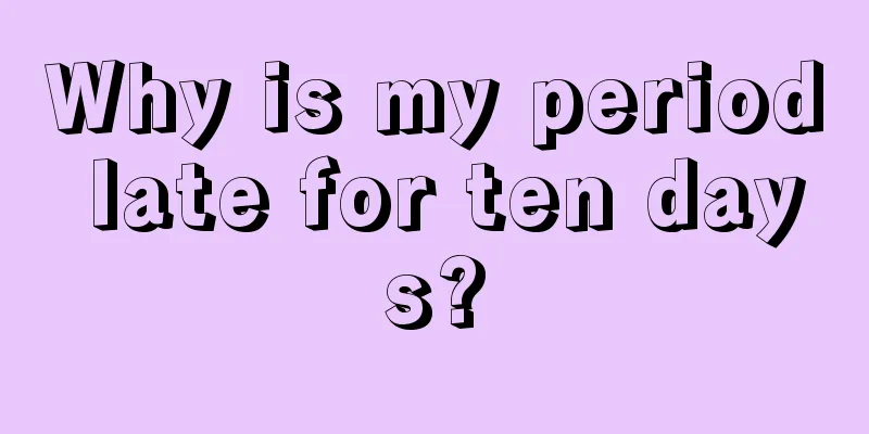 Why is my period late for ten days?