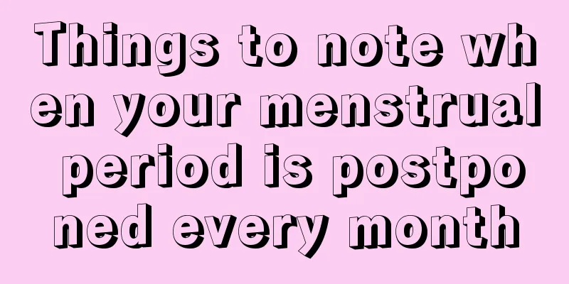 Things to note when your menstrual period is postponed every month