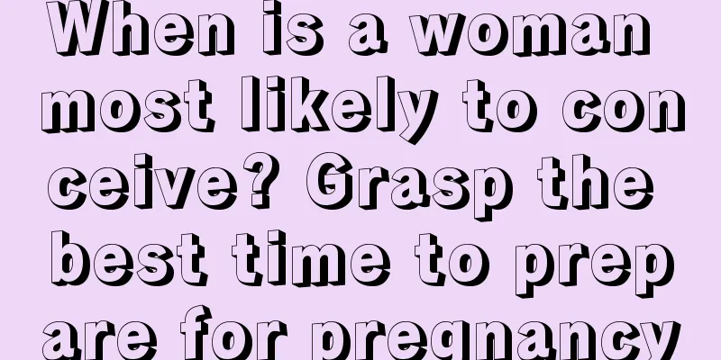 When is a woman most likely to conceive? Grasp the best time to prepare for pregnancy