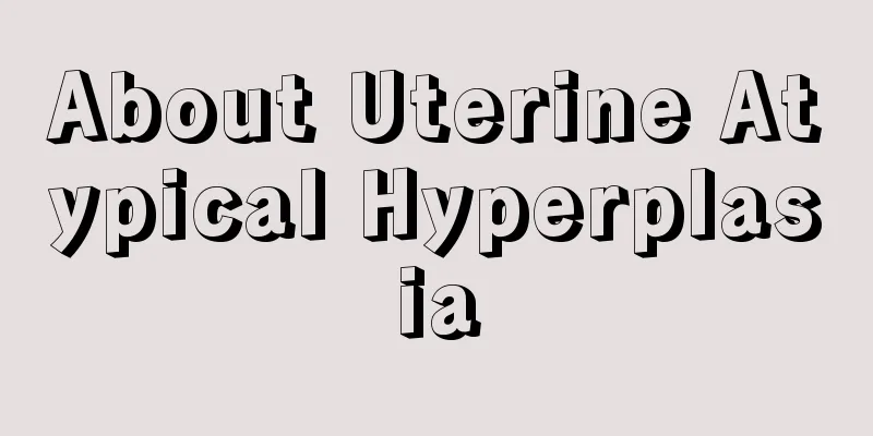 About Uterine Atypical Hyperplasia