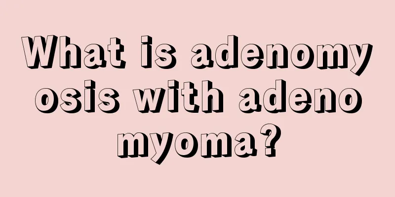 What is adenomyosis with adenomyoma?