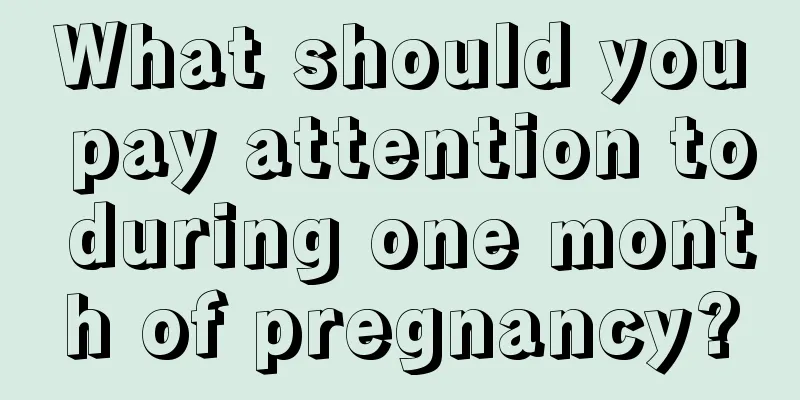 What should you pay attention to during one month of pregnancy?