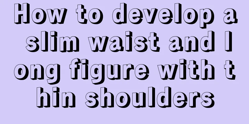 How to develop a slim waist and long figure with thin shoulders