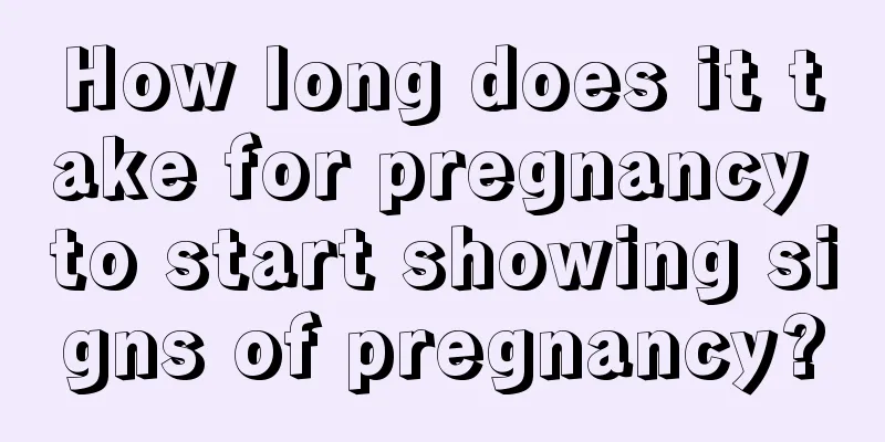 How long does it take for pregnancy to start showing signs of pregnancy?