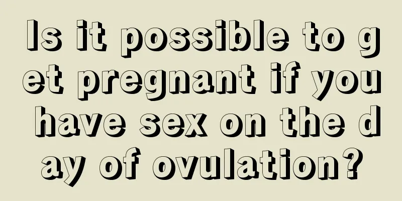 Is it possible to get pregnant if you have sex on the day of ovulation?