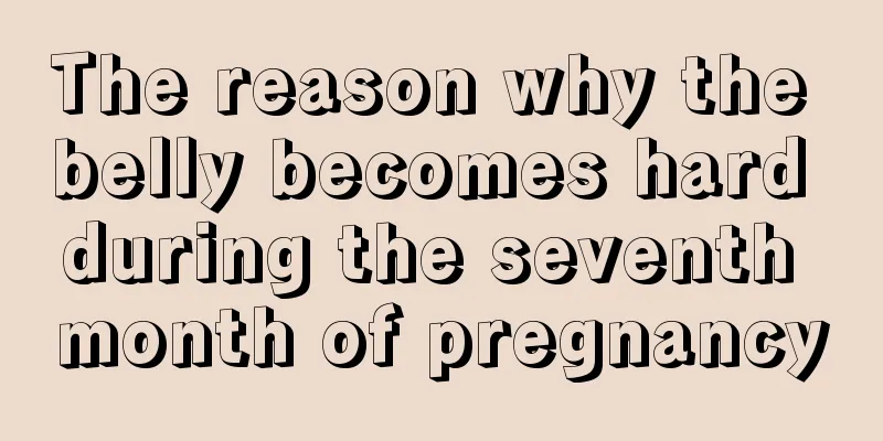 The reason why the belly becomes hard during the seventh month of pregnancy