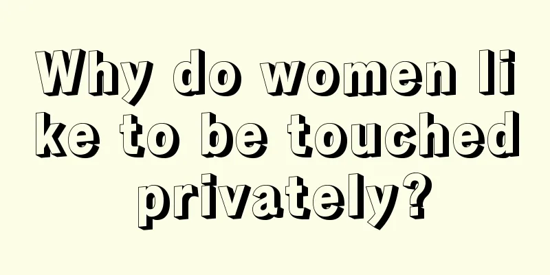 Why do women like to be touched privately?