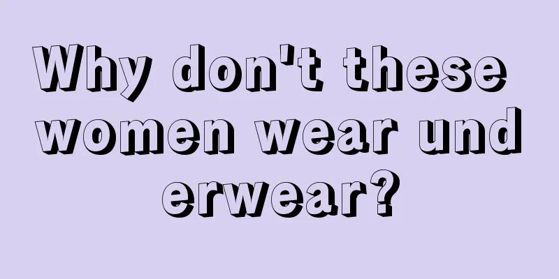 Why don't these women wear underwear?