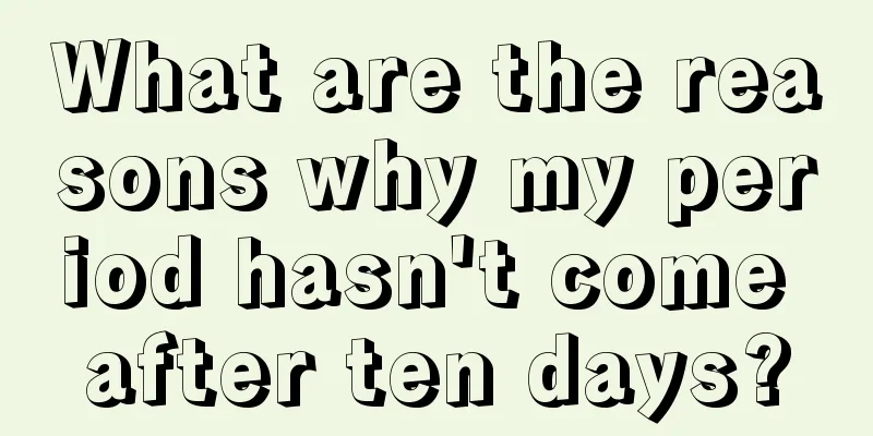 What are the reasons why my period hasn't come after ten days?