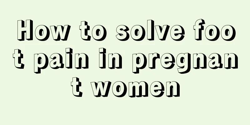 How to solve foot pain in pregnant women