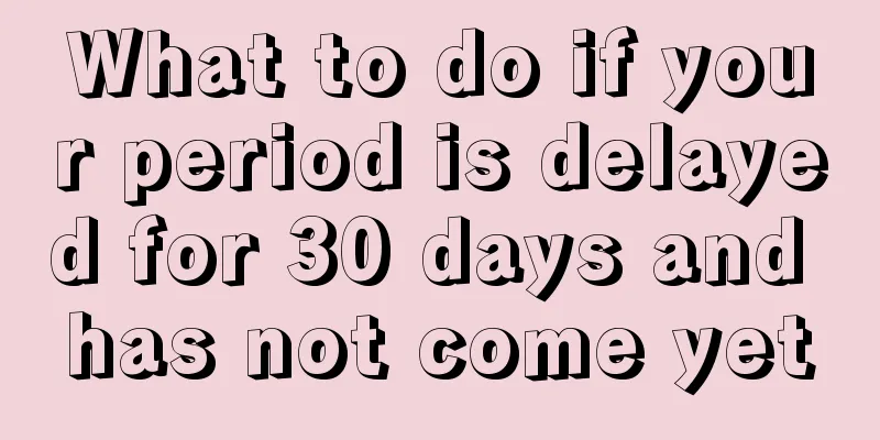 What to do if your period is delayed for 30 days and has not come yet