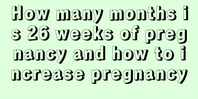 How many months is 26 weeks of pregnancy and how to increase pregnancy