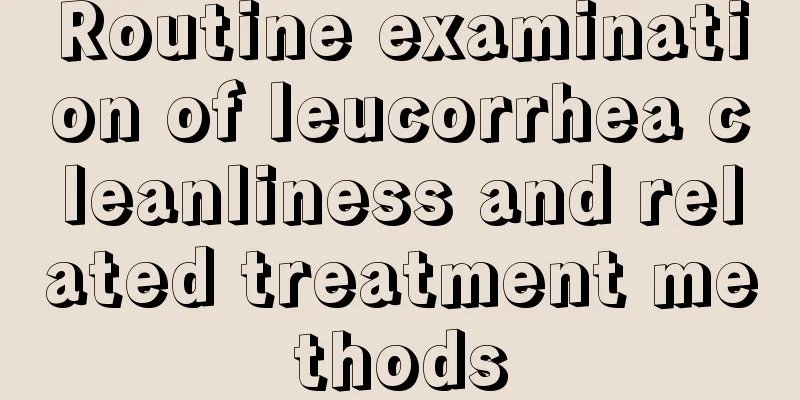 Routine examination of leucorrhea cleanliness and related treatment methods