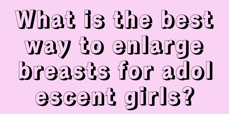 What is the best way to enlarge breasts for adolescent girls?