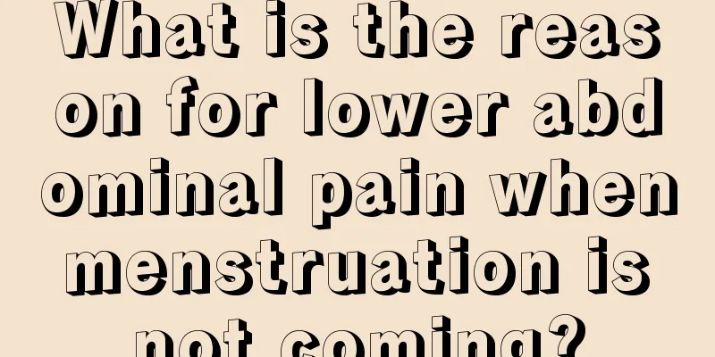 What is the reason for lower abdominal pain when menstruation is not coming?