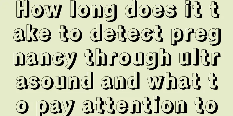 How long does it take to detect pregnancy through ultrasound and what to pay attention to