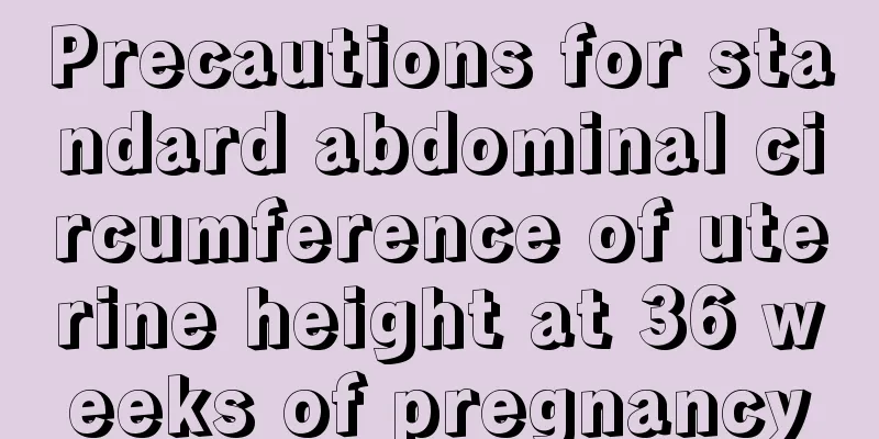 Precautions for standard abdominal circumference of uterine height at 36 weeks of pregnancy