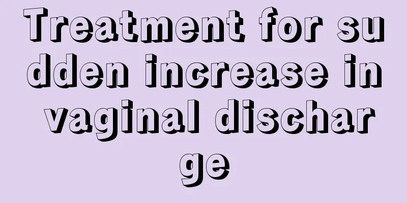 Treatment for sudden increase in vaginal discharge