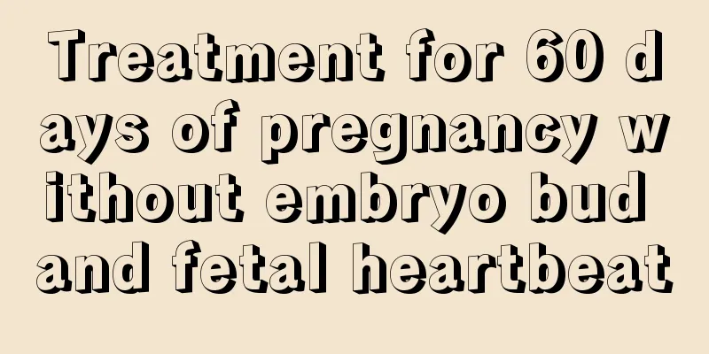 Treatment for 60 days of pregnancy without embryo bud and fetal heartbeat