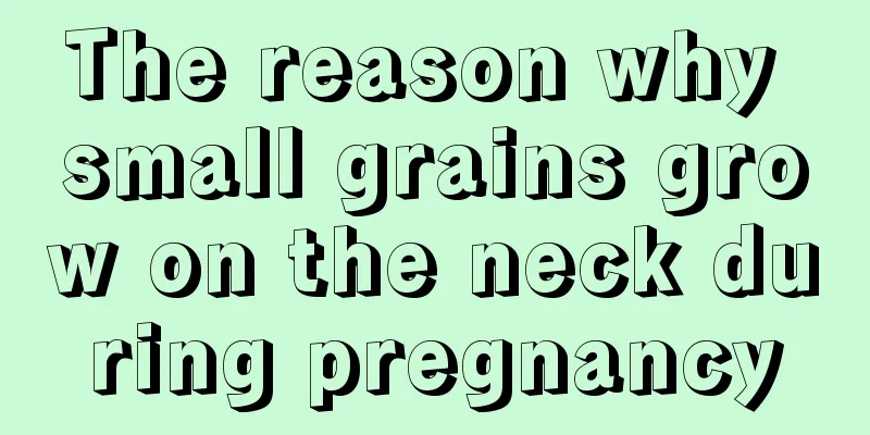 The reason why small grains grow on the neck during pregnancy