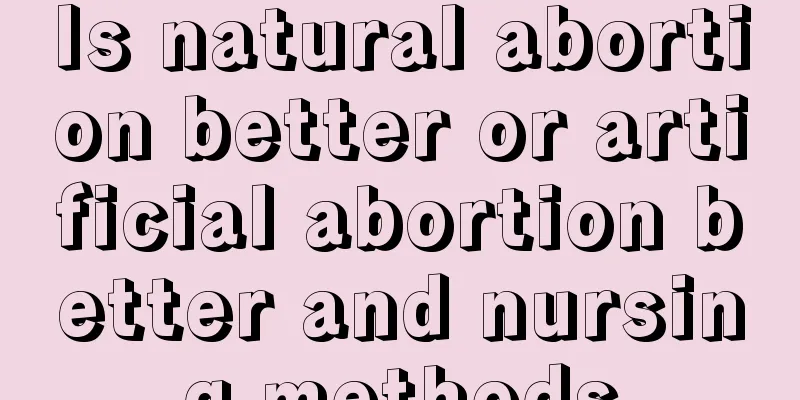 Is natural abortion better or artificial abortion better and nursing methods