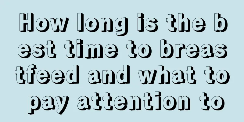 How long is the best time to breastfeed and what to pay attention to