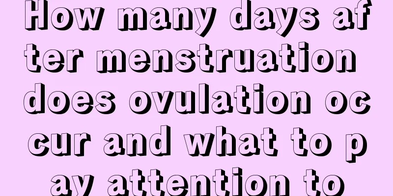 How many days after menstruation does ovulation occur and what to pay attention to