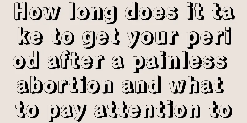 How long does it take to get your period after a painless abortion and what to pay attention to