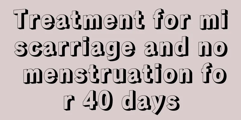 Treatment for miscarriage and no menstruation for 40 days