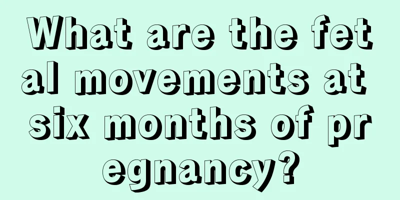 What are the fetal movements at six months of pregnancy?