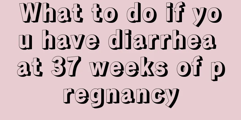 What to do if you have diarrhea at 37 weeks of pregnancy