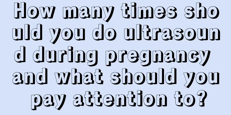 How many times should you do ultrasound during pregnancy and what should you pay attention to?