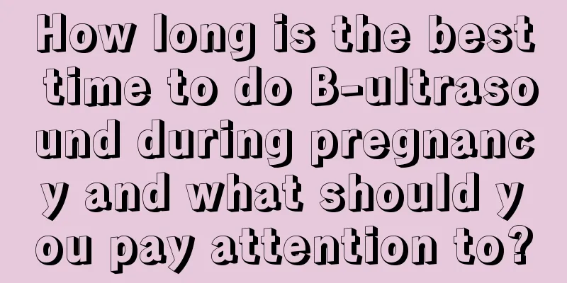 How long is the best time to do B-ultrasound during pregnancy and what should you pay attention to?