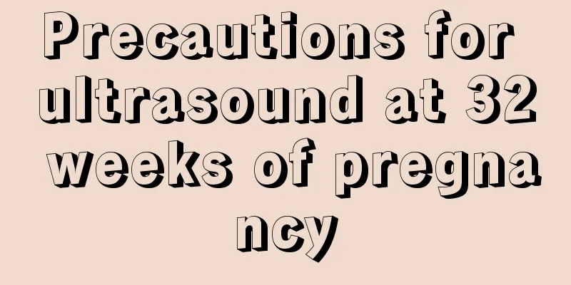 Precautions for ultrasound at 32 weeks of pregnancy