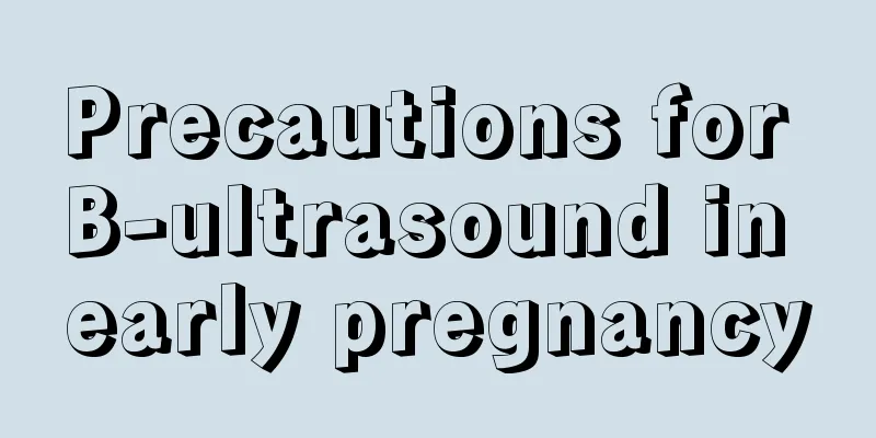 Precautions for B-ultrasound in early pregnancy