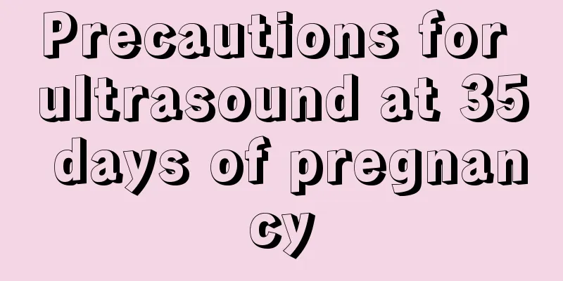 Precautions for ultrasound at 35 days of pregnancy