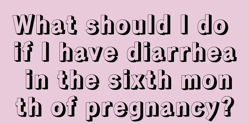 What should I do if I have diarrhea in the sixth month of pregnancy?