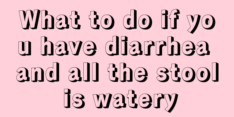 What to do if you have diarrhea and all the stool is watery