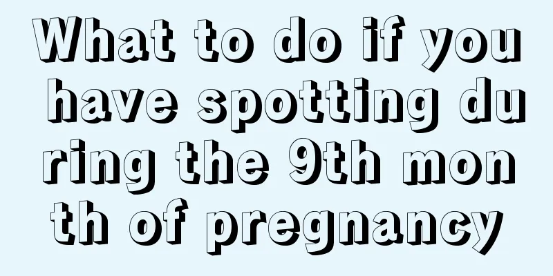 What to do if you have spotting during the 9th month of pregnancy