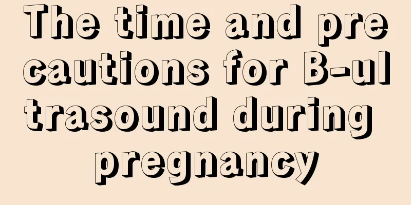 The time and precautions for B-ultrasound during pregnancy