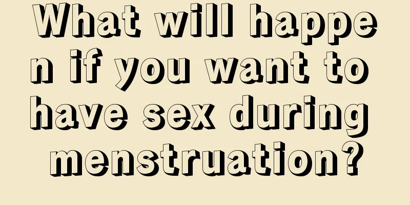 What will happen if you want to have sex during menstruation?