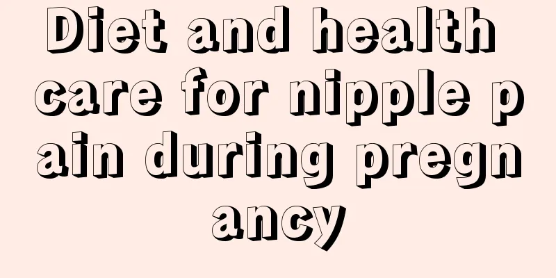 Diet and health care for nipple pain during pregnancy