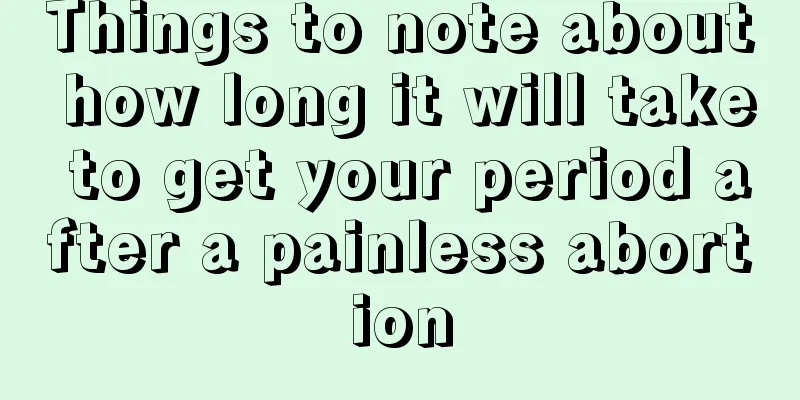 Things to note about how long it will take to get your period after a painless abortion