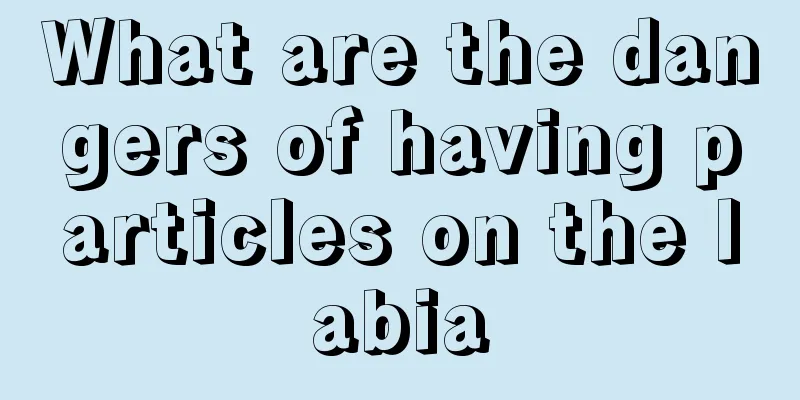 What are the dangers of having particles on the labia