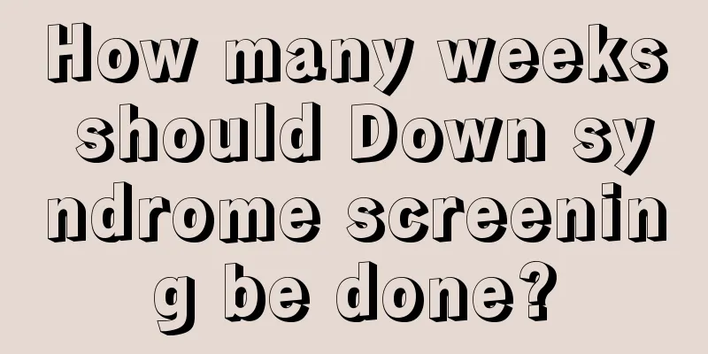 How many weeks should Down syndrome screening be done?