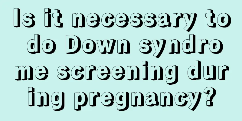 Is it necessary to do Down syndrome screening during pregnancy?